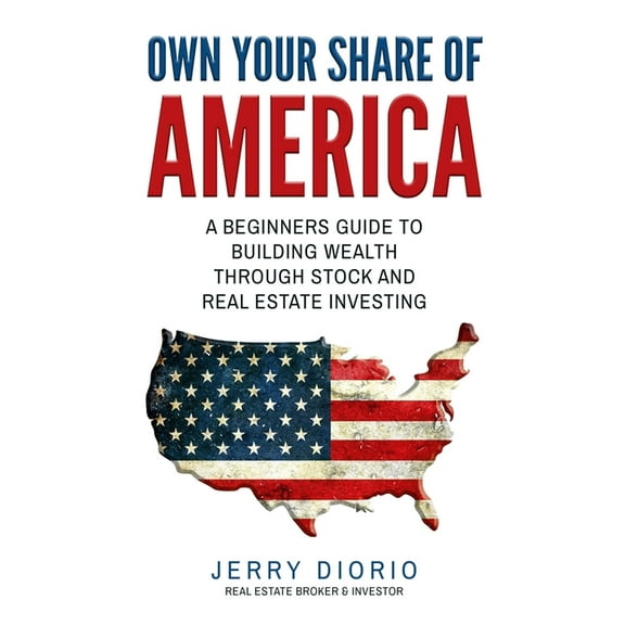 Own Your Share of America: A Beginners Guide to Building Wealth Through Stock and Real Estate Investing Paperback 1521534063 9781521534069 Jerry Diorio, Jerry Diorio