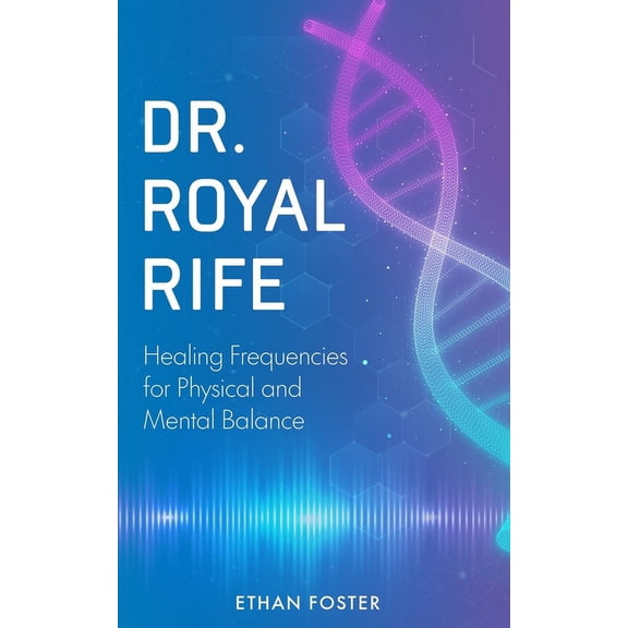 Dr. Royal Rife: Healing Frequencies for Physical and Mental Balance, (Paperback)