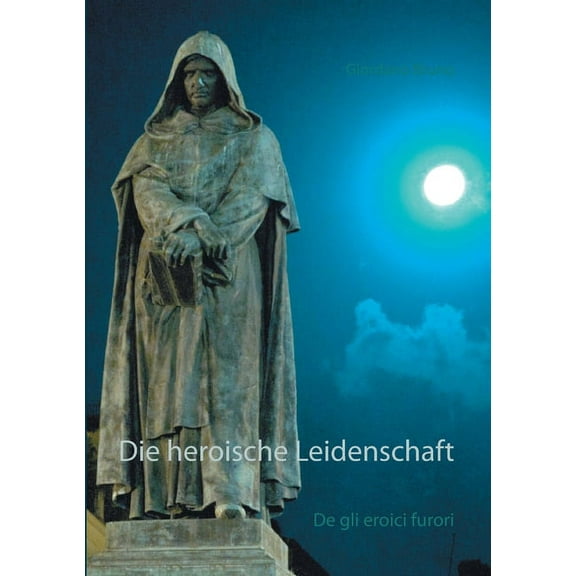 Die heroische Leidenschaft: De gli eroici furori, (Paperback)