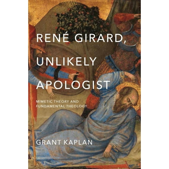 RenÃ© Girard, Unlikely Apologist: Mimetic Theory and Fundamental Theology, (Paperback)