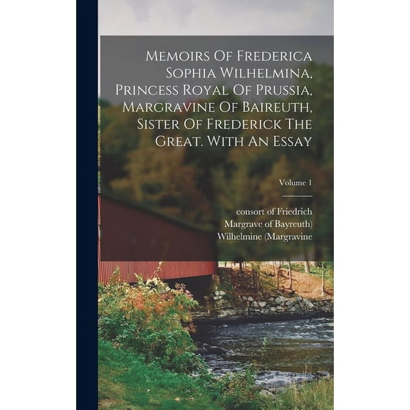 Memoirs Of Frederica Sophia Wilhelmina, Princess Royal Of Prussia, Margravine Of Baireuth, Sister Of Frederick The Great. With An Essay; Volume 1 (Hardcover)