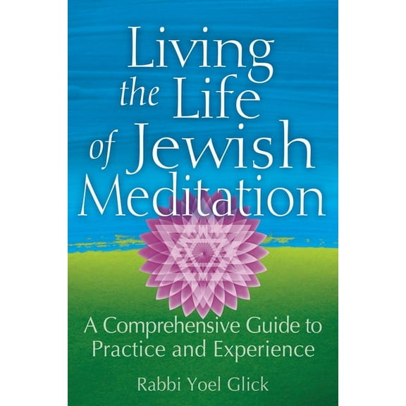 Living the Life of Jewish Meditation: A Comprehensive Guide to Practice and Experience, (Hardcover)