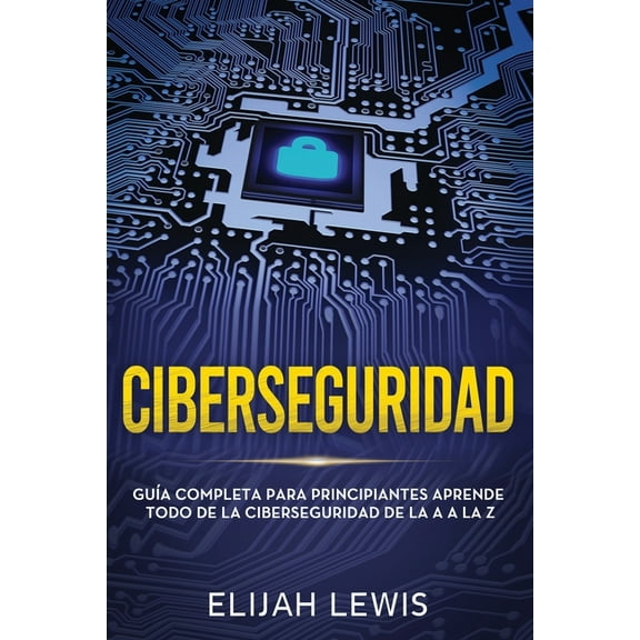 Ciberseguridad: Ciberseguridad: Guía completa para principiantes aprende todo de la ciberseguridad de la Aa la Z(Libro En Español/Spanish version) (Paperback)