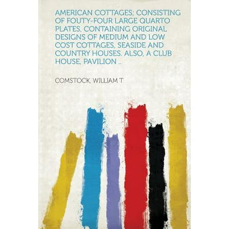 American Cottages; Consisting of Fouty-Four Large Quarto Plates, Containing Original Designs of Medium and Low Cost Cottages, Seaside and Country Houses. Also, a Club House, Pavilion (Best Low Cost House Design)