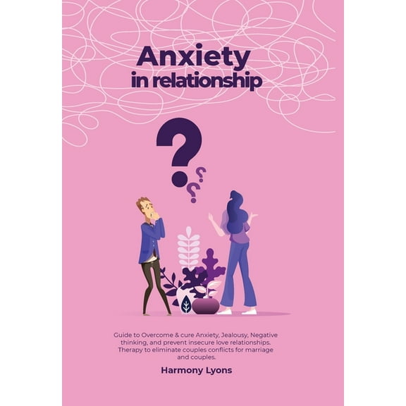 Anxiety in relationship - Guide to Overcome & cure Anxiety, Jealousy, Negative thinking, and prevent insecure love r, (Hardcover)