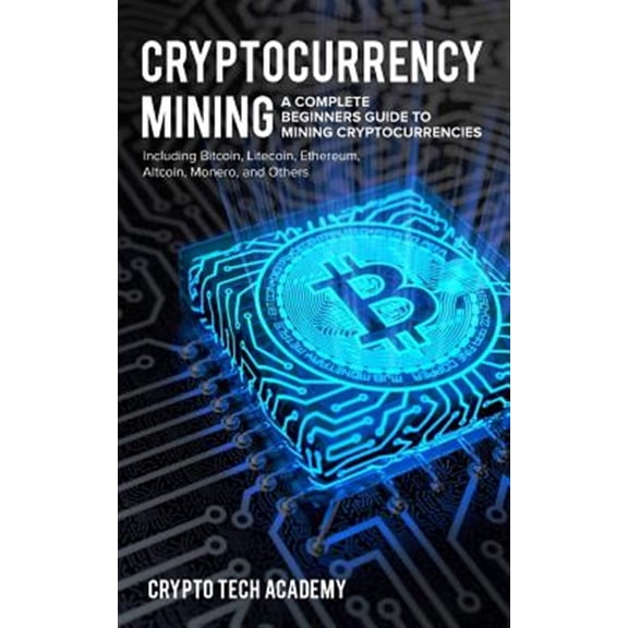 Pre-Owned Cryptocurrency Mining: A Complete Beginners Guide to Mining Cryptocurrencies, Including Bitcoin, Litecoin, Ethereum, Altcoin, Monero, and Others Paperback