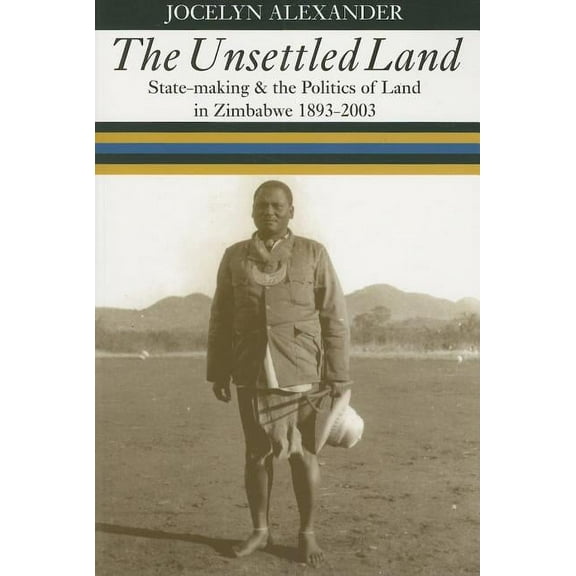 The Unsettled Land : State-making and the Politics of Land in Zimbabwe, 1893–2003 (Paperback)