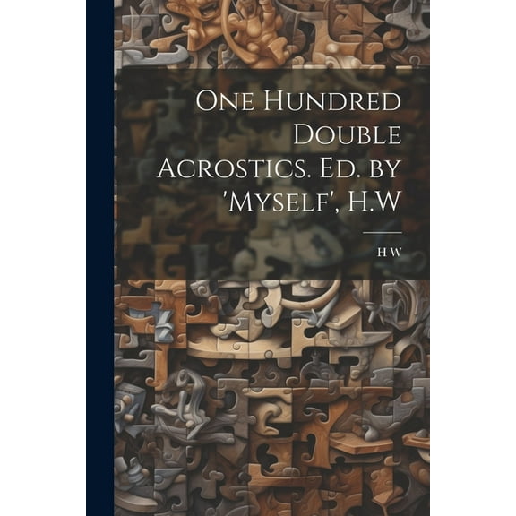 One Hundred Double Acrostics. Ed. by 'Myself', H.W (Paperback)