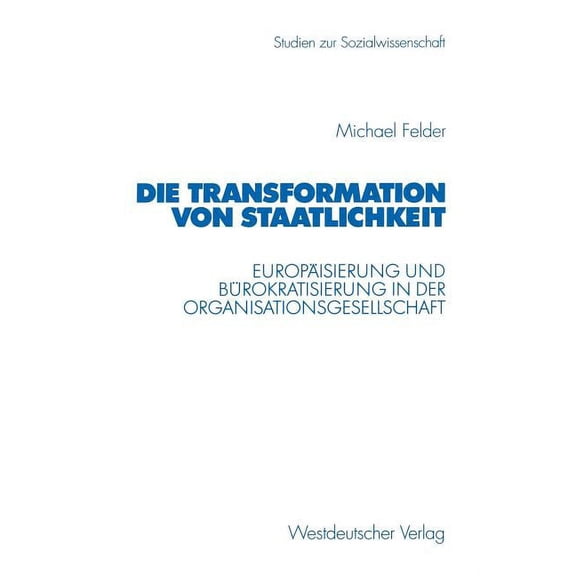 Studien Zur Sozialwissenschaft Die Transformation Von Staatlichkeit: EuropÃ¤isierung Und BÃ¼rokratisierung in Der Organisationsgesellschaft, Book 213, (Paperback)