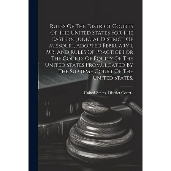Rules Of The District Courts Of The United States For The Eastern Judicial District Of Missouri, Adopted February 1, 1913, And Rules Of Practice For The Courts Of Equity Of The United States Promulgat