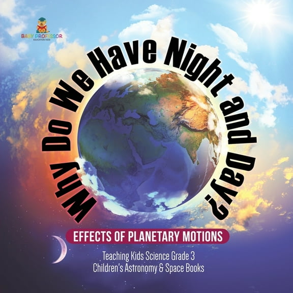 Why Do We Have Night and Day? Effects of Planetary Motions Teaching Kids Science Grade 3 Children's Astronomy &, (Paperback)