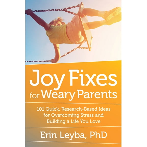 Joy Fixes for Weary Parents: 101 Quick, Research-Based Ideas for Overcoming Stress and Building a Life You Love, (Paperback)
