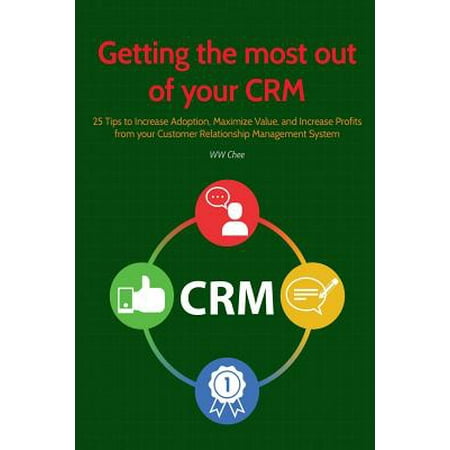 Getting the Most Out of Your Crm : 25 Tips to Increase Adoption, Maximize Value and Increase Profits from Your Customer Relationship Management (Best Way To Flush Drugs Out Of Your System)