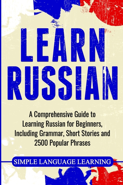 Learn Russian : A Comprehensive Guide to Learning Russian for Beginners, Including Grammar 