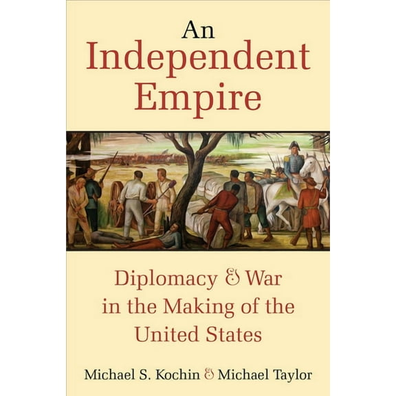 An Independent Empire: Diplomacy & War in the Making of the United States, (Paperback)