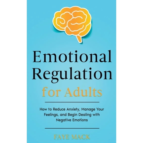 Emotional Regulation for Adults: How to Reduce Anxiety, Manage Your Feelings, and Begin Dealing with Negative Emotions, (Paperback)