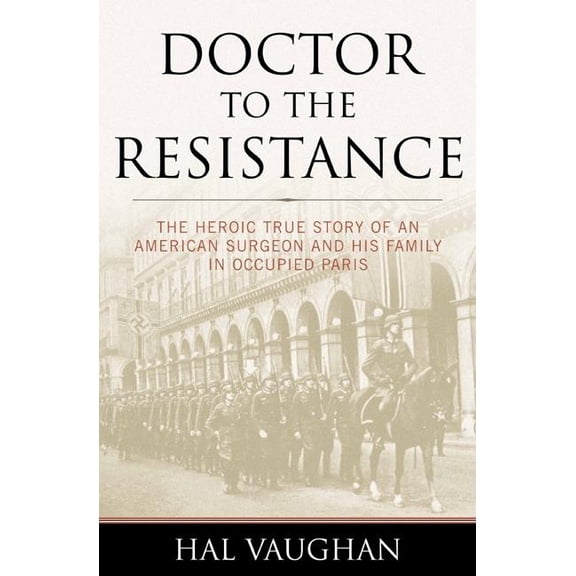Doctor to the Resistance: The Heroic True Story of an American Surgeon and His Family in Occupied Paris, (Paperback)