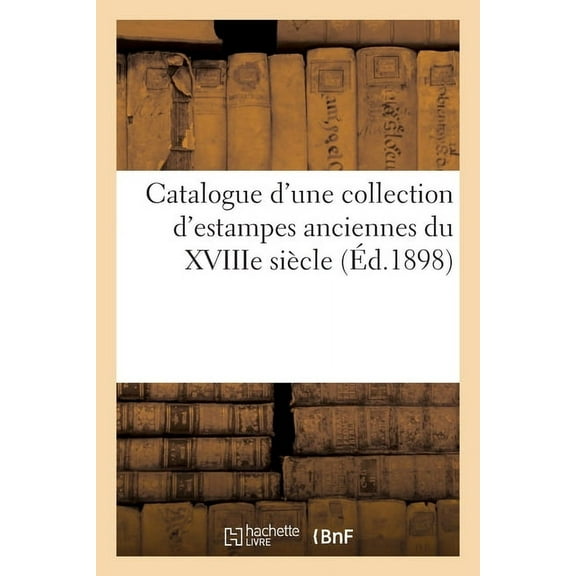Catalogue d'Une Collection d'Estampes Anciennes Principalement Des Ãcoles Anglaise: Et Française Du Xviiie Siè, (Paperback)