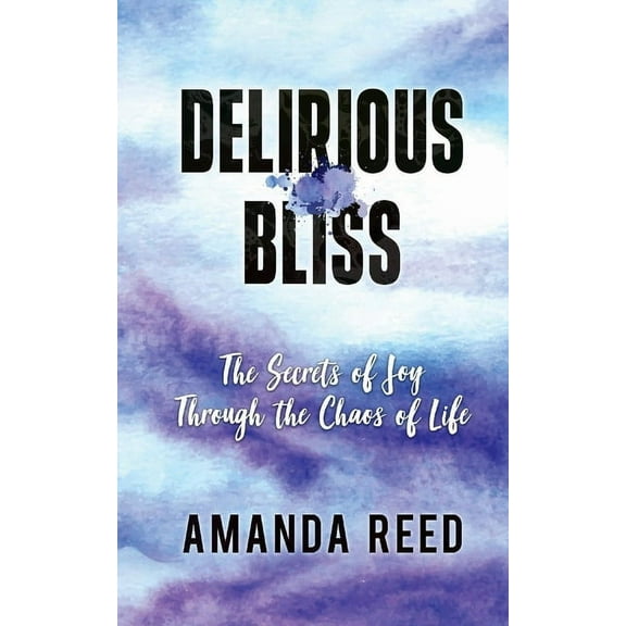 Delirious Bliss: The Secrets of Joy Through the Chaos of Life (Paperback)