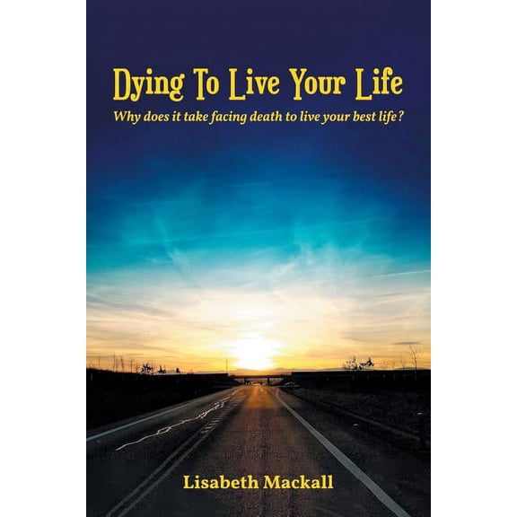 Dying to Live Your Life: Why does it take facing death to live your best life?, (Paperback)