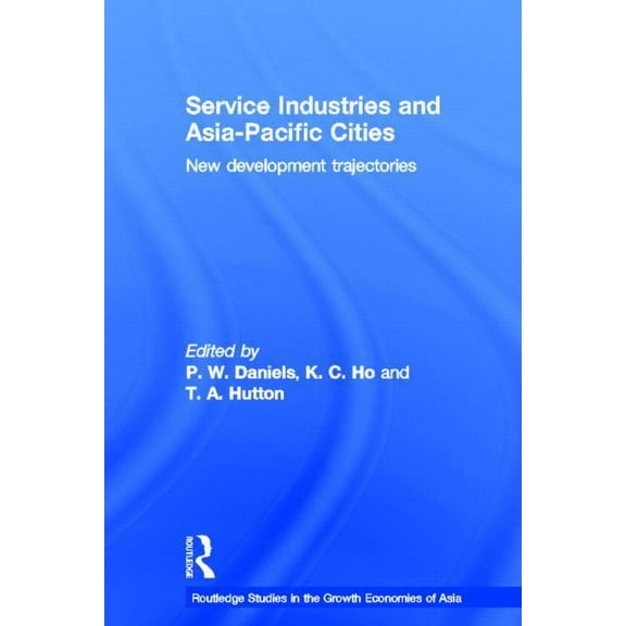 Routledge Studies in the Growth Economie Service Industries and Asia Pacific Cities: New Development Trajectories, (Hardcover)