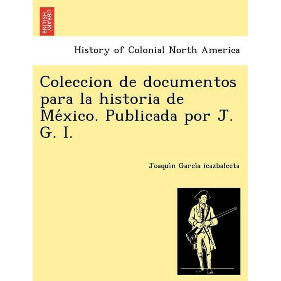 Coleccion de documentos para la historia de México. Publicada por J. G. I. (Paperback)