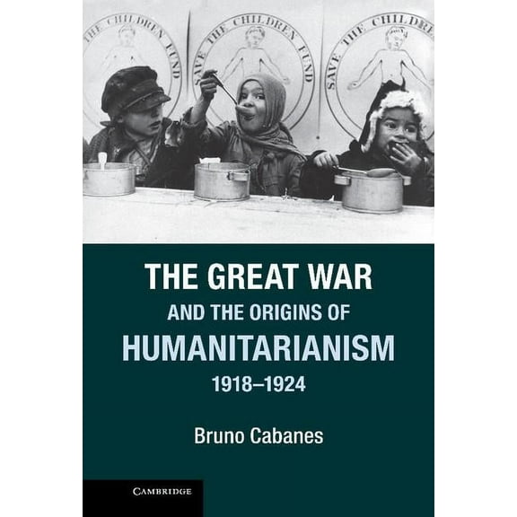 Studies in the Social and Cultural Histo The Great War and the Origins of Humanitarianism, 1918 1924, (Hardcover)
