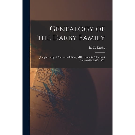 Genealogy of the Darby Family: Joseph Darby of Ann Arundel Co., MD.: Data for This Book Gathered in 1945-1952., (Paperback)