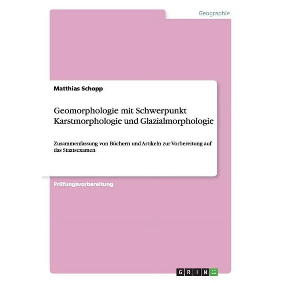 Geomorphologie mit Schwerpunkt Karstmorphologie und Glazialmorphologie: Zusammenfassung von Büchern und Artikeln zur Vorbereitung auf das Staatsexamen (Paperback)
