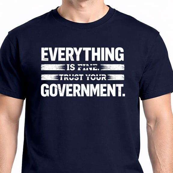 Everything is Fine Trust Your Government T-Shirt