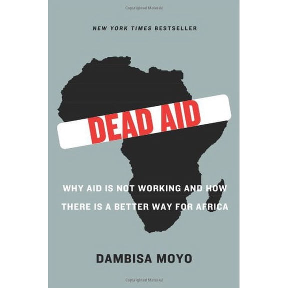 Dead Aid: Why Aid Is Not Working and How There Is a Better Way for Africa (Hardcover) by Dambisa F Moyo, Niall Ferguson