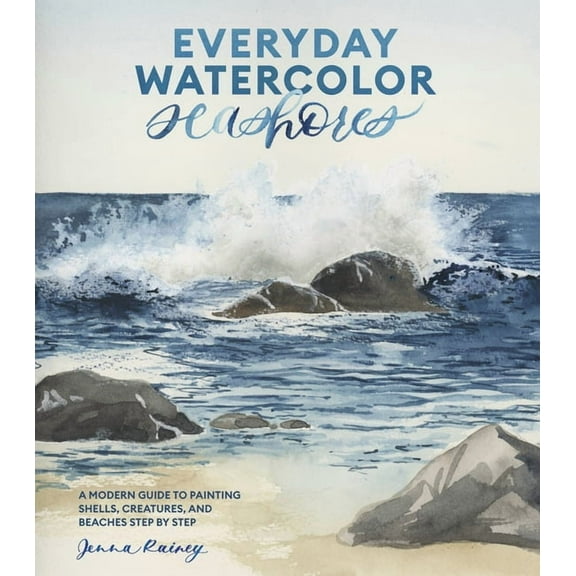 Everyday Watercolor Seashores: A Modern Guide to Painting Shells, Creatures, and Beaches Step by Step, (Paperback)