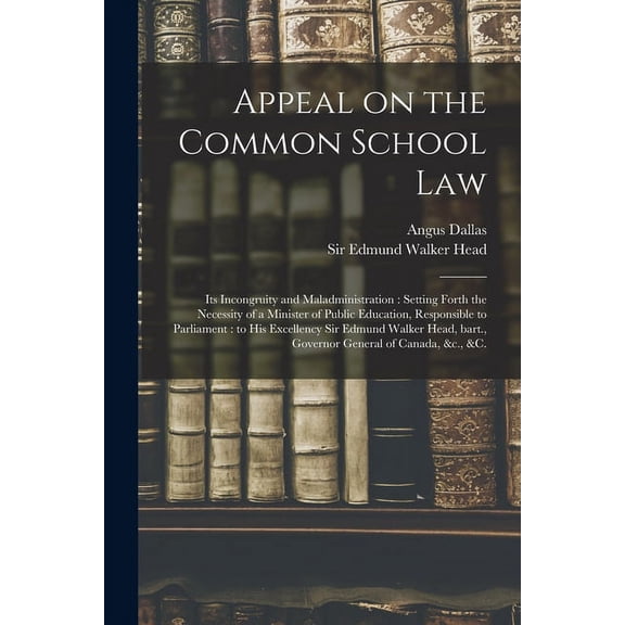 Appeal on the Common School Law [microform]: Its Incongruity and Maladministration: Setting Forth the Necessity of a Min, (Paperback)