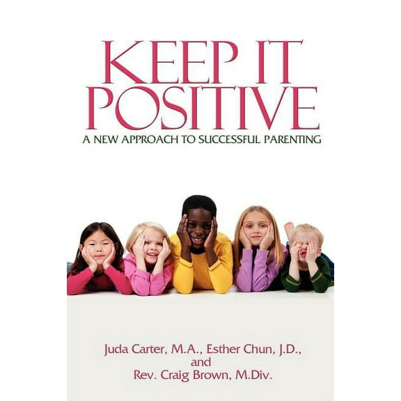 Keep It Positive: A New Approach to Successful Parenting, (Paperback)