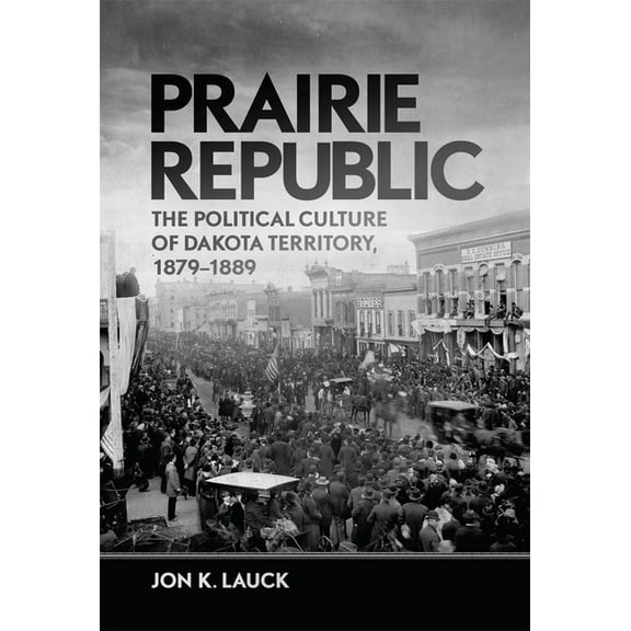 Prairie Republic: The Political Culture of Dakota Territory, 1879-1889, (Paperback)