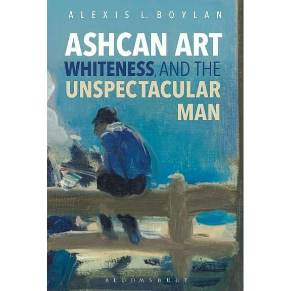 Ashcan Art, Whiteness, and the Unspectacular Man, (Hardcover)