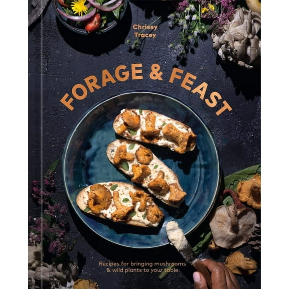 Forage & Feast: Recipes for Bringing Mushrooms & Wild Plants to Your Table: A Cookbook, (Hardcover)