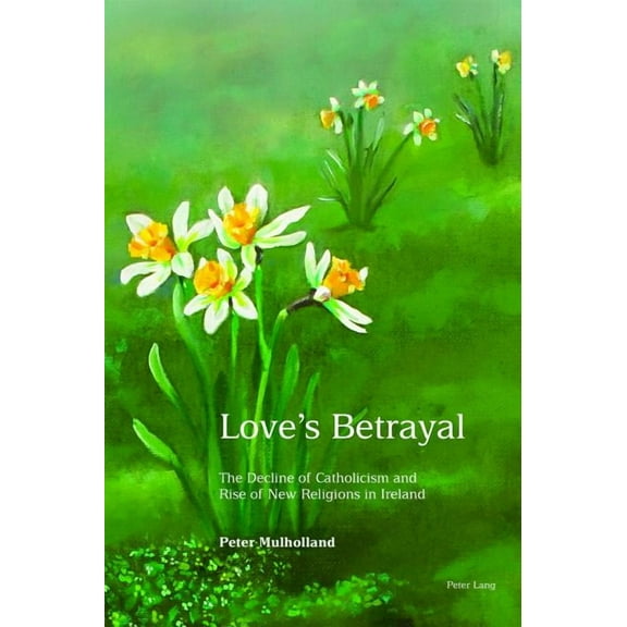 Love's Betrayal: The Decline of Catholicism and Rise of New Religions in Ireland (Hardcover)