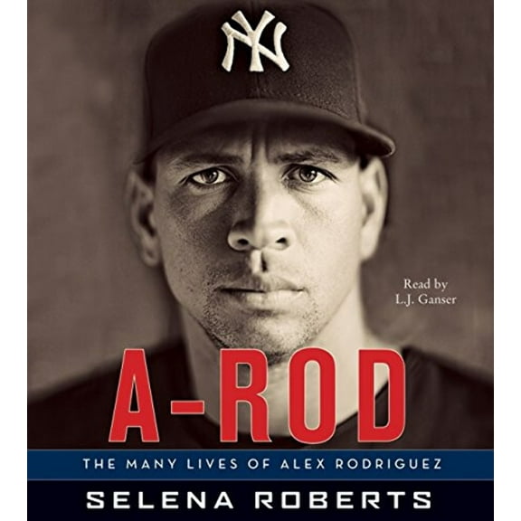 A-Rod CD: The Many Lives of Alex Rodriguez (Audiobook) by Selena Roberts, L J Ganser