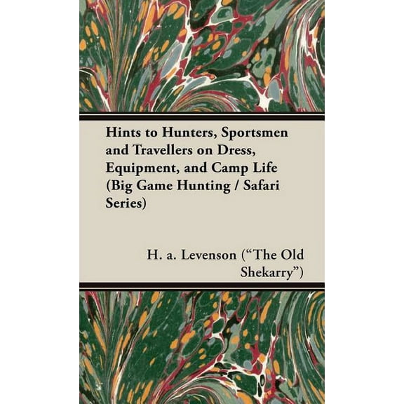 Hints to Hunters, Sportsmen and Travellers on Dress, Equipment, and Camp Life (Big Game Hunting / Safari Series), (Hardcover)