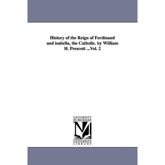 History of the Reign of Ferdinand and isabella, the Catholic. by William H. Prescott ...Vol. 2, (Paperback)