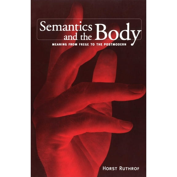 Toronto Studies in Semiotics and Communi Semantics and the Body: Meaning from Frege to the Postmodern, (Paperback)