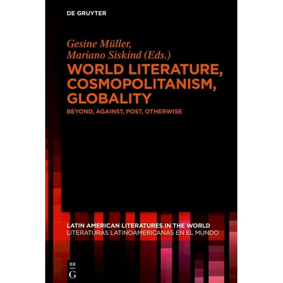 Latin American Literatures In The World World Literature, Cosmopolitanism, Globality: Beyond, Against, Post, Otherwise, Book 4, (Hardcover)