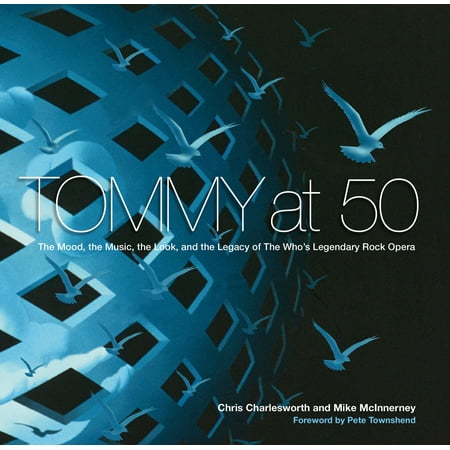 Tommy at 50 : The Mood, the Music, the Look, and the Legacy of the Who's Legendary Rock