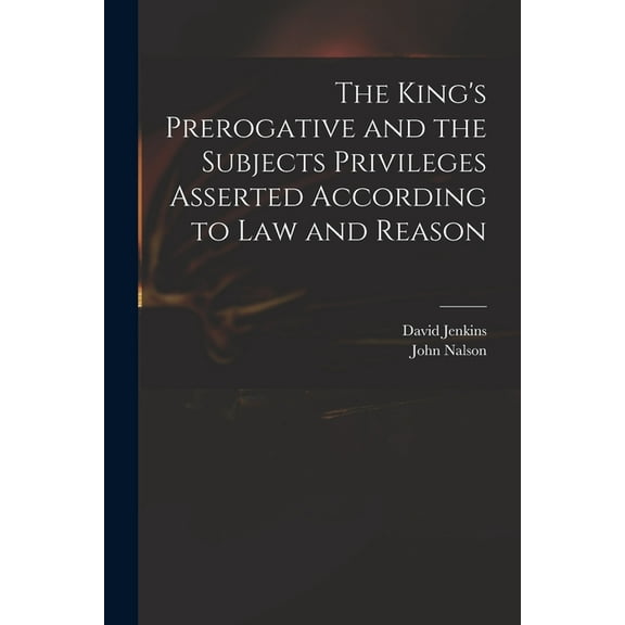 The King's Prerogative and the Subjects Privileges Asserted According to Law and Reason, (Paperback)