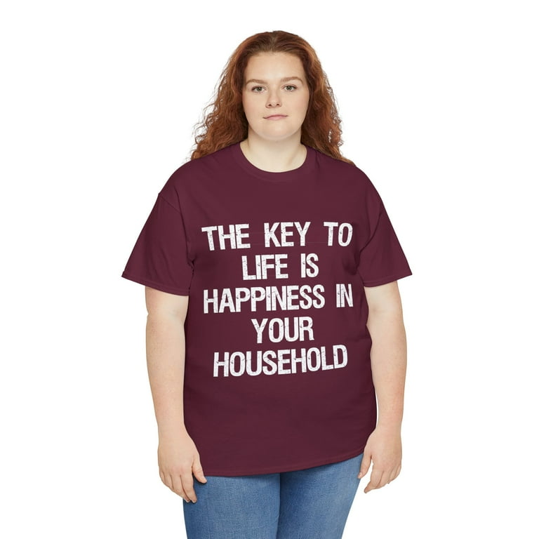 The Key To Life Is Happiness In Your Household T-Shirt The Key To Life Is Happiness In Your Household T-Shirt