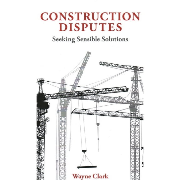 Construction Disputes : Seeking Sensible Solutions (Hardcover)