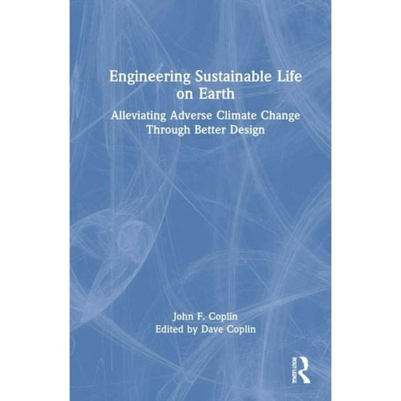 Engineering Sustainable Life on Earth: Alleviating Adverse Climate Change Through Better Design, (Hardcover)