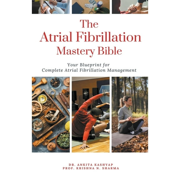 The Atrial Fibrillation Mastery Bible: Your Blueprint For Complete Atrial Fibrillation Management, (Paperback)