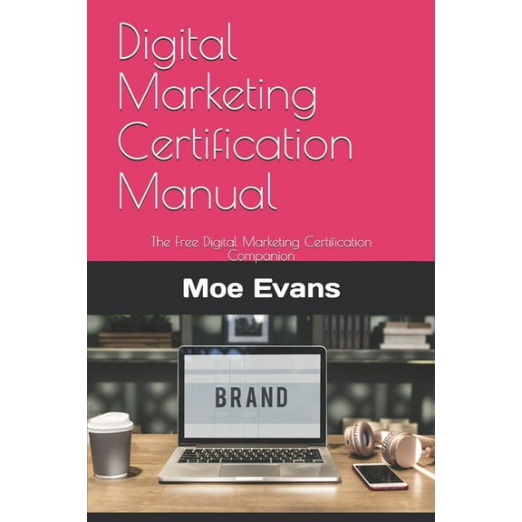 Digital Marketing Certification Manual: The Free Digital Marketing Certification Companion, (Paperback)